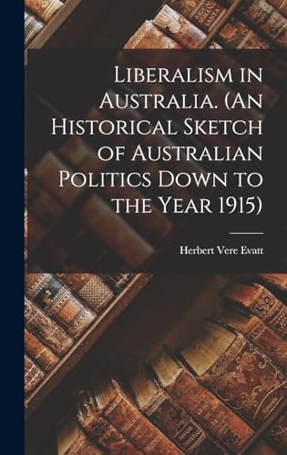 Stock image for Liberalism in Australia. (An Historical Sketch of Australian Politics Down to the Year 1915) for sale by THE SAINT BOOKSTORE