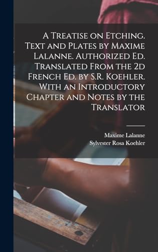 Stock image for A Treatise on Etching. Text and Plates by Maxime Lalanne. Authorized ed. Translated From the 2d French ed. by S.R. Koehler. With an Introductory Chapter and Notes by the Translator for sale by PBShop.store US