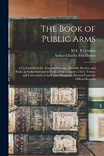 9781016725569: The Book of Public Arms; a Cyclopdia of the Armorial Bearings, Heraldic Devices, and Seals, as Authorized and as Used, of the Counties, Cities, ... Kingdom. Derived From the Official Records