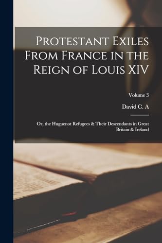 Beispielbild fr Protestant Exiles From France in the Reign of Louis XIV; or, the Huguenot Refugees and Their Descendants in Great Britain and Ireland; Volume 3 zum Verkauf von PBShop.store US