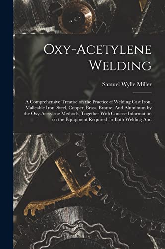 Stock image for Oxy-acetylene Welding; a Comprehensive Treatise on the Practice of Welding Cast Iron, Malleable Iron, Steel, Copper, Brass, Bronze, And Aluminum by the Oxy-acetylene Methods, Together With Concise Information on the Equipment Required for Both Welding And for sale by PBShop.store US