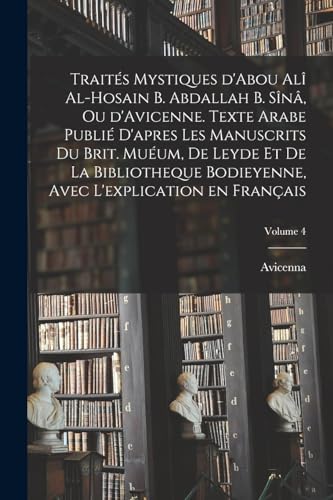 Beispielbild fr Trait?s mystiques d'Abou Al? al-Hosain b. Abdallah b. S?n?, ou d'Avicenne. Texte arabe publi? d'apres les manuscrits du Brit. Mu?um, de Leyde et de la Bibliotheque bodieyenne, avec l'explication en fran?ais; Volume 4 zum Verkauf von PBShop.store US