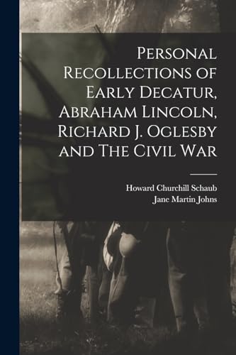 Stock image for Personal Recollections of Early Decatur, Abraham Lincoln, Richard J. Oglesby and The Civil War for sale by GreatBookPrices