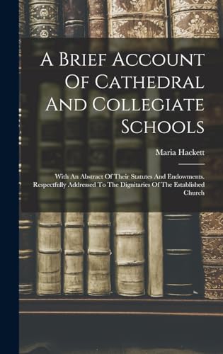Stock image for A Brief Account Of Cathedral And Collegiate Schools: With An Abstract Of Their Statutes And Endowments. Respectfully Addressed To The Dignitaries Of The Established Church for sale by THE SAINT BOOKSTORE