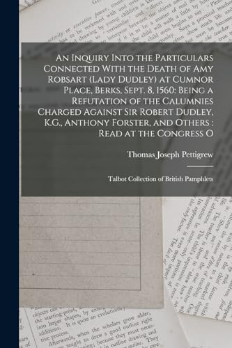 Imagen de archivo de An Inquiry Into the Particulars Connected With the Death of Amy Robsart (Lady Dudley) at Cumnor Place, Berks, Sept. 8, 1560: Being a Refutation of the Calumnies Charged Against Sir Robert Dudley, K.G., Anthony Forster, and Others: Read at the Congress O: Talbot Collection of British Pamphlets a la venta por THE SAINT BOOKSTORE