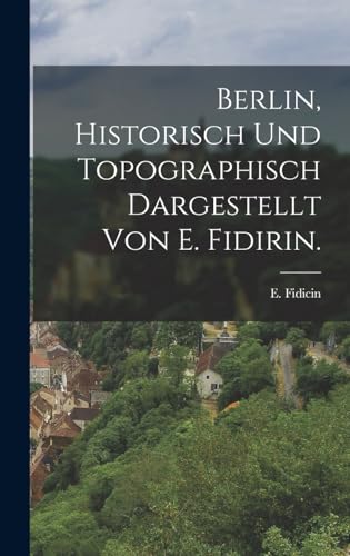 Imagen de archivo de Berlin, historisch und topographisch dargestellt von E. Fidirin. a la venta por THE SAINT BOOKSTORE