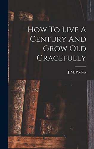 Imagen de archivo de How To Live A Century And Grow Old Gracefully a la venta por THE SAINT BOOKSTORE