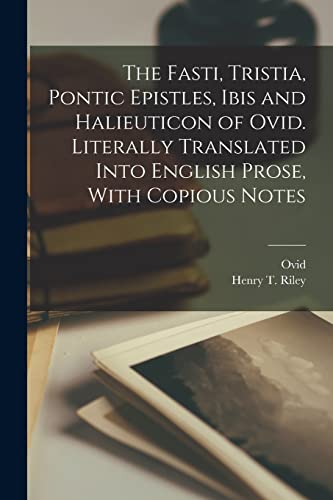 Stock image for The Fasti, Tristia, Pontic Epistles, Ibis and Halieuticon of Ovid. Literally Translated Into English Prose, With Copious Notes for sale by Books Puddle