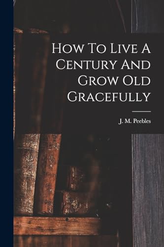 Imagen de archivo de How To Live A Century And Grow Old Gracefully a la venta por THE SAINT BOOKSTORE