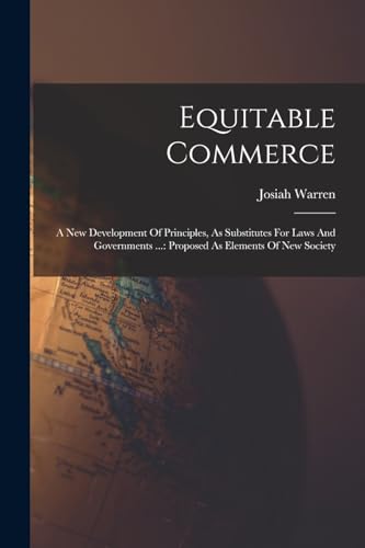 Stock image for Equitable Commerce: A New Development Of Principles, As Substitutes For Laws And Governments .: Proposed As Elements Of New Society for sale by THE SAINT BOOKSTORE
