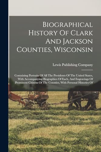 Stock image for Biographical History Of Clark And Jackson Counties, Wisconsin: Containing Portraits Of All The Presidents Of The United States, With Accompanying Biog for sale by ThriftBooks-Atlanta