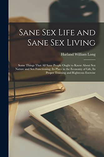 Imagen de archivo de Sane Sex Life and Sane Sex Living: Some Things That All Sane People Ought to Know About Sex Nature and Sex Functioning; Its Place in the Economy of Life, Its Proper Training and Righteous Exercise a la venta por THE SAINT BOOKSTORE