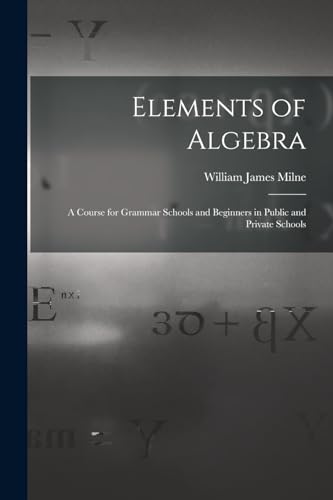 Stock image for Elements of Algebra: A Course for Grammar Schools and Beginners in Public and Private Schools for sale by THE SAINT BOOKSTORE