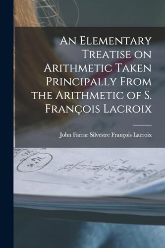 Stock image for An Elementary Treatise on Arithmetic Taken Principally From the Arithmetic of S. Fran?ois Lacroix for sale by PBShop.store US