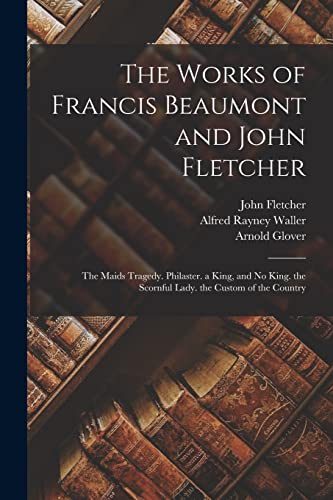 9781016796354: The Works of Francis Beaumont and John Fletcher: The Maids Tragedy. Philaster. a King, and No King. the Scornful Lady. the Custom of the Country