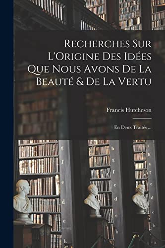 9781016796422: Recherches Sur L'Origine Des Ides Que Nous Avons De La Beaut & De La Vertu: En Deux Traits ...