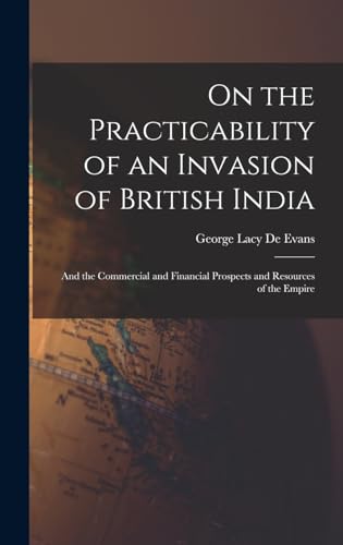 Stock image for On the Practicability of an Invasion of British India: And the Commercial and Financial Prospects and Resources of the Empire for sale by THE SAINT BOOKSTORE