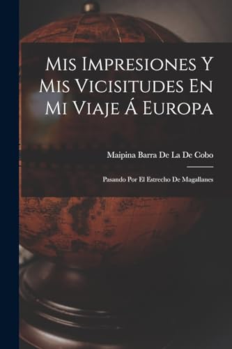 Stock image for Mis Impresiones Y Mis Vicisitudes En Mi Viaje  Europa: Pasando Por El Estrecho De Magallanes -Language: spanish for sale by GreatBookPrices