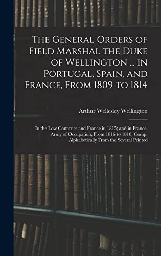 9781016801768: The General Orders of Field Marshal the Duke of Wellington ... in Portugal, Spain, and France, From 1809 to 1814: In the Low Countries and France in ... Comp. Alphabetically From the Several Printed