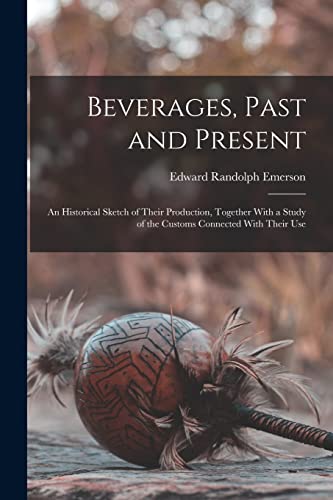 9781016803090: Beverages, Past and Present: An Historical Sketch of Their Production, Together With a Study of the Customs Connected With Their Use