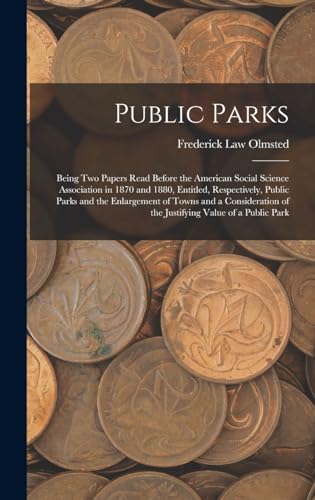 Imagen de archivo de Public Parks: Being Two Papers Read Before the American Social Science Association in 1870 and 1880, Entitled, Respectively, Public Parks and the Enlargement of Towns and a Consideration of the Justifying Value of a Public Park a la venta por THE SAINT BOOKSTORE