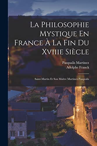 Beispielbild fr La Philosophie Mystique En France La Fin Du Xviiie Sicle: Saint-Martin Et Son Matre Martinez Pasqualis (French Edition) zum Verkauf von Big River Books