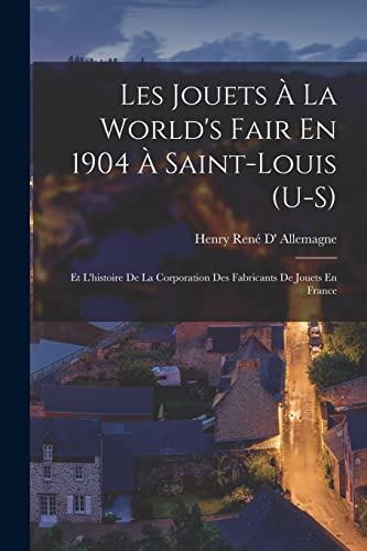 Stock image for Les Jouets  La World's Fair En 1904  Saint-Louis (U-S): Et L'histoire De La Corporation Des Fabricants De Jouets En France -Language: french for sale by GreatBookPrices