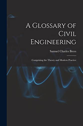 Stock image for A Glossary of Civil Engineering: Comprising the Theory and Modern Practice for sale by THE SAINT BOOKSTORE