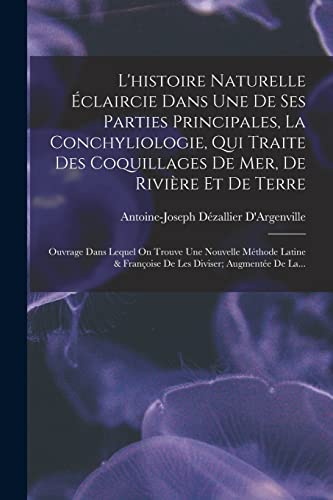 Imagen de archivo de L'histoire Naturelle Eclaircie Dans Une De Ses Parties Principales, La Conchyliologie, Qui Traite Des Coquillages De Mer, De Riviere Et De Terre: Ouvrage Dans Lequel On Trouve Une Nouvelle Methode Latine & Francoise De Les Diviser; Augmentee De La. a la venta por THE SAINT BOOKSTORE