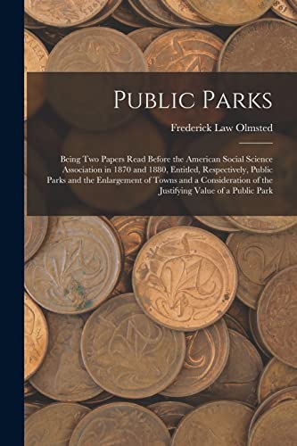 Imagen de archivo de Public Parks: Being Two Papers Read Before the American Social Science Association in 1870 and 1880, Entitled, Respectively, Public Parks and the Enlargement of Towns and a Consideration of the Justifying Value of a Public Park a la venta por THE SAINT BOOKSTORE