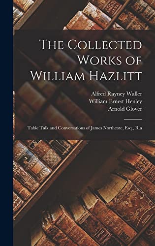 Stock image for The Collected Works of William Hazlitt: Table Talk and Conversations of James Northcote, Esq., R.a for sale by California Books
