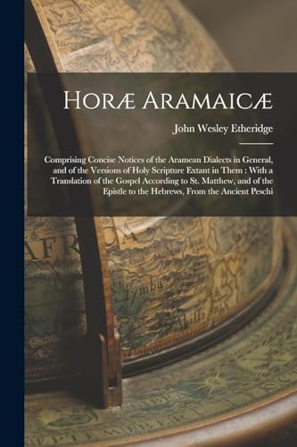 Stock image for Horae Aramaicae: Comprising Concise Notices of the Aramean Dialects in General, and of the Versions of Holy Scripture Extant in Them: With a Translation of the Gospel According to St. Matthew, and of the Epistle to the Hebrews, From the Ancient Peschi for sale by THE SAINT BOOKSTORE