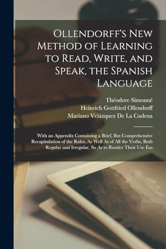 Immagine dell'editore per Ollendorff's New Method of Learning to Read, Write, and Speak, the Spanish Language: With an Appendix Containing a Brief, But Comprehensive ... and Irregular, So As to Render Their Use Eas venduto da Ria Christie Collections