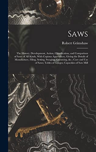 Stock image for Saws: The History, Development, Action, Classification, and Comparison of Saws of All Kinds, With Copious Appendices, Giving the Details of Manufacture, Filing, Setting, Swaging, Gumming, Care and Use of Saws; Tables of Gauges; Capacities of Saw Mill for sale by THE SAINT BOOKSTORE