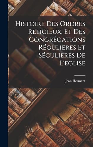 Beispielbild fr Histoire Des Ordres Religieux, Et Des Congregations Regulieres Et Seculieres De L'eglise zum Verkauf von THE SAINT BOOKSTORE
