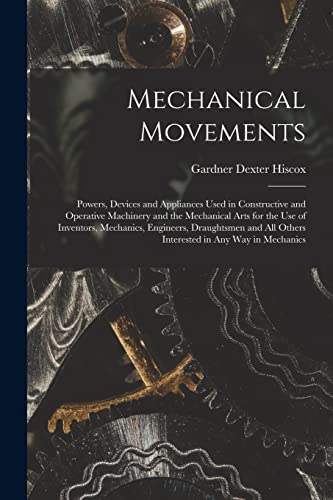 Imagen de archivo de Mechanical Movements: Powers, Devices and Appliances Used in Constructive and Operative Machinery and the Mechanical Arts for the Use of Inventors, Me a la venta por GreatBookPrices