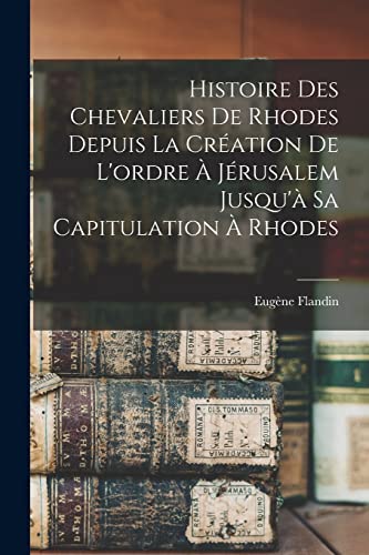 Stock image for Histoire Des Chevaliers De Rhodes Depuis La Creation De L'ordre A Jerusalem Jusqu'a Sa Capitulation A Rhodes for sale by Chiron Media