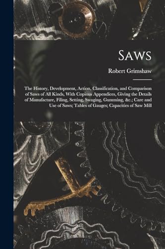9781016825016: Saws: The History, Development, Action, Classification, and Comparison of Saws of All Kinds, With Copious Appendices, Giving the Details of ... Tables of Gauges; Capacities of Saw Mill