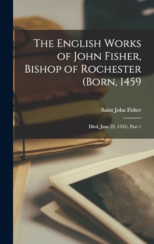 Imagen de archivo de The English Works of John Fisher, Bishop of Rochester (Born, 1459; Died, June 22, 1535), Part 1 a la venta por THE SAINT BOOKSTORE