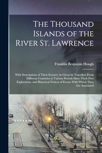 9781016826815: The Thousand Islands of the River St. Lawrence: With Descriptions of Their Scenery As Given by Travellers From Different Countries at Various Periods ... of Events With Which They Are Associated