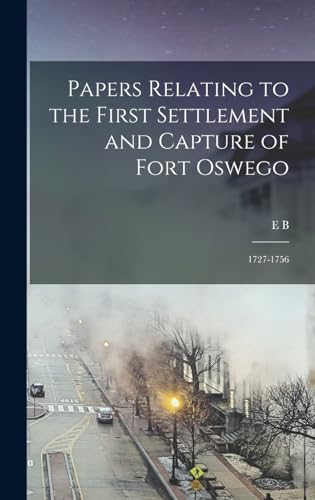 Imagen de archivo de Papers Relating to the First Settlement and Capture of Fort Oswego: 1727-1756 a la venta por THE SAINT BOOKSTORE