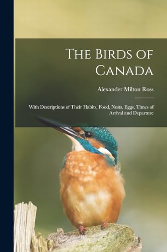 Imagen de archivo de The Birds of Canada: With Descriptions of Their Habits, Food, Nests, Eggs, Times of Arrival and Departure a la venta por THE SAINT BOOKSTORE