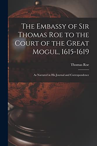 Stock image for The Embassy of Sir Thomas Roe to the Court of the Great Mogul, 1615-1619: As Narrated in His Journal and Correspondence for sale by GreatBookPrices
