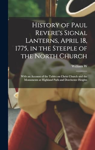 Imagen de archivo de History of Paul Revere's Signal Lanterns, April 18, 1775, in the Steeple of the North Church: With an Account of the Tablet on Christ Church and the Monuments at Highland Park and Dorchester Heights a la venta por THE SAINT BOOKSTORE