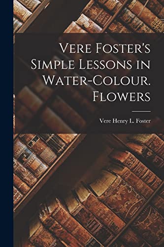 Imagen de archivo de Vere Foster's Simple Lessons in Water-Colour. Flowers a la venta por THE SAINT BOOKSTORE