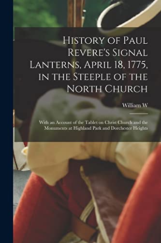 9781016838870: History of Paul Revere's Signal Lanterns, April 18, 1775, in the Steeple of the North Church: With an Account of the Tablet on Christ Church and the Monuments at Highland Park and Dorchester Heights