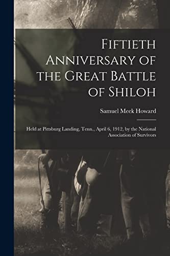Stock image for Fiftieth Anniversary of the Great Battle of Shiloh: Held at Pittsburg Landing, Tenn., April 6, 1912, by the National Association of Survivors for sale by THE SAINT BOOKSTORE