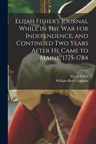 9781016840859: Elijah Fisher's Journal While in the war for Independence, and Continued two Years After he Came to Maine, 1775-1784