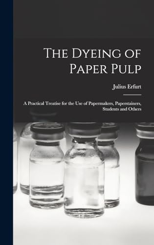 Imagen de archivo de The Dyeing of Paper Pulp; a Practical Treatise for the use of Papermakers, Paperstainers, Students and Others a la venta por THE SAINT BOOKSTORE