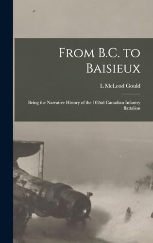 Beispielbild fr From B.C. to Baisieux; Being the Narrative History of the 102nd Canadian Infantry Battalion zum Verkauf von THE SAINT BOOKSTORE